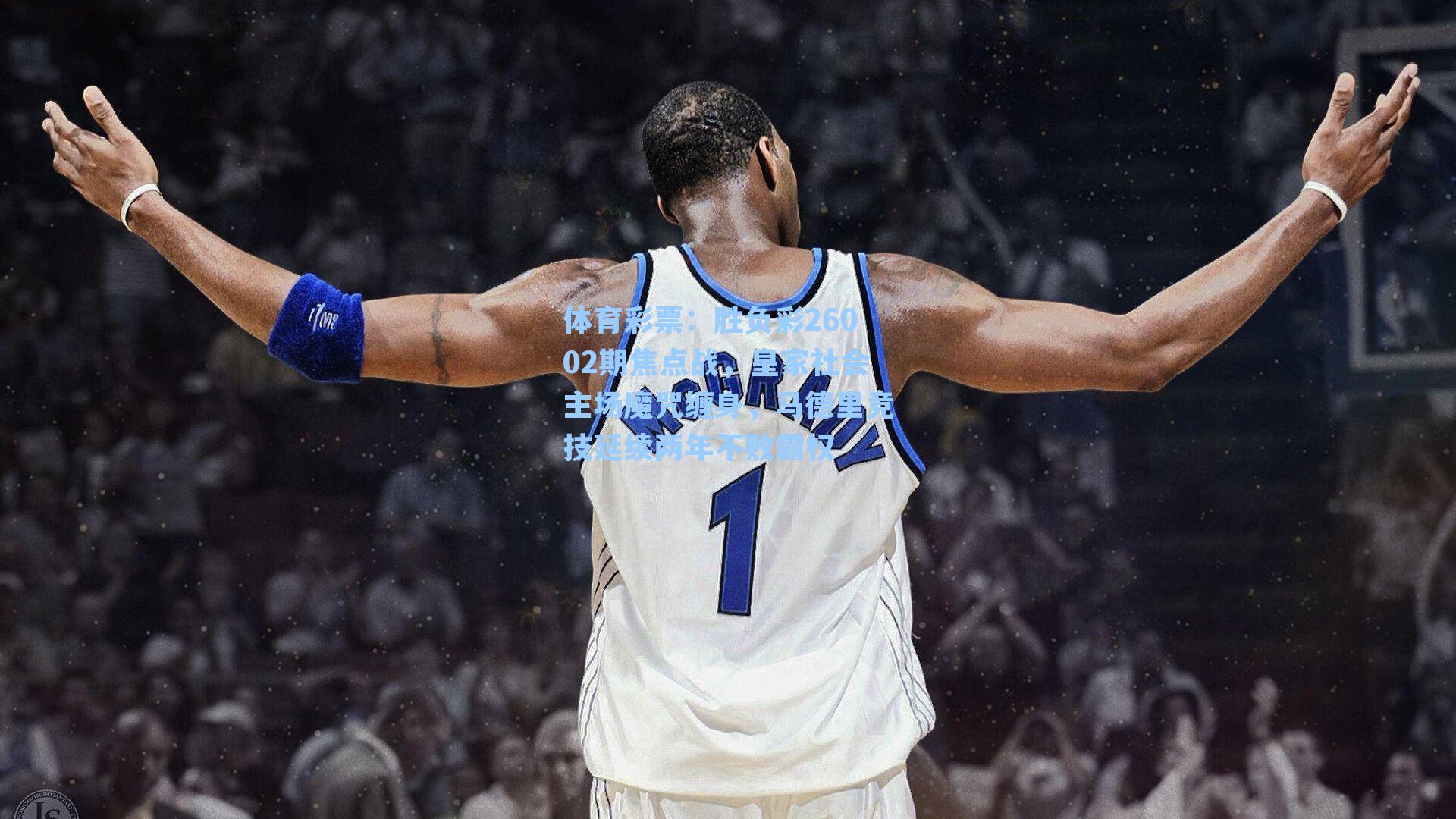 体育彩票：胜负彩26002期焦点战，皇家社会主场魔咒缠身，马德里竞技延续两年不败霸权