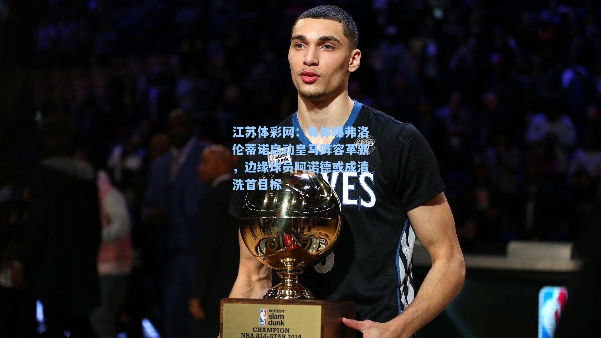 江苏体彩网：每体曝弗洛伦蒂诺启动皇马阵容革新，边缘球员阿诺德或成清洗首目标