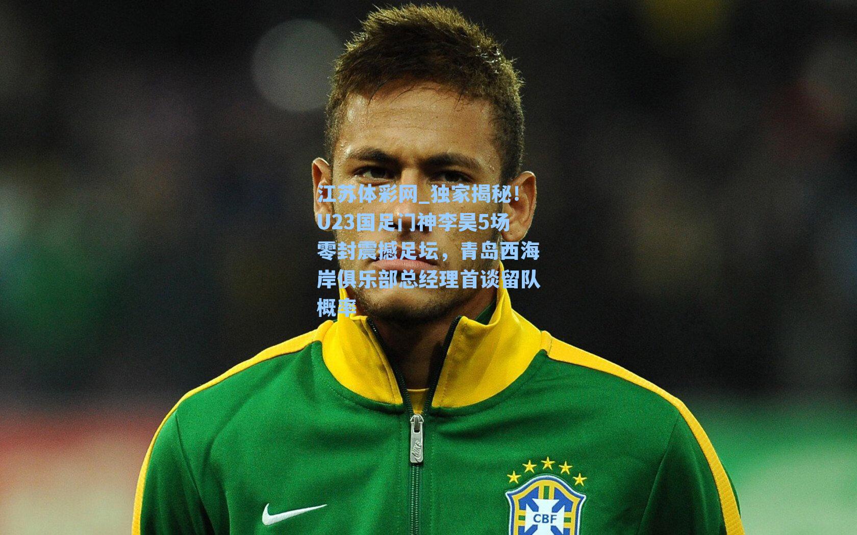 独家揭秘!U23国足门神李昊5场零封震撼足坛,青岛西海岸俱乐部总经理首谈留队概率