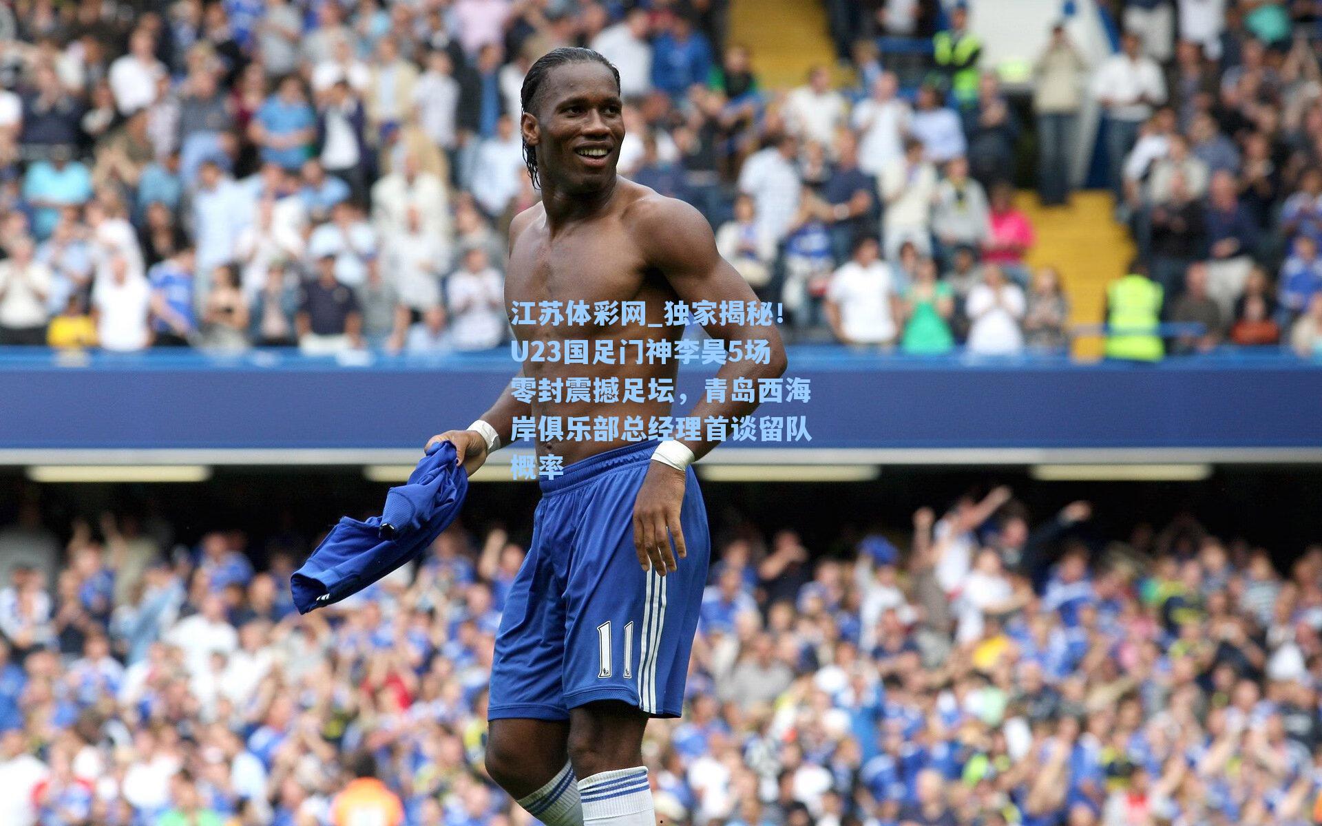 独家揭秘!U23国足门神李昊5场零封震撼足坛,青岛西海岸俱乐部总经理首谈留队概率