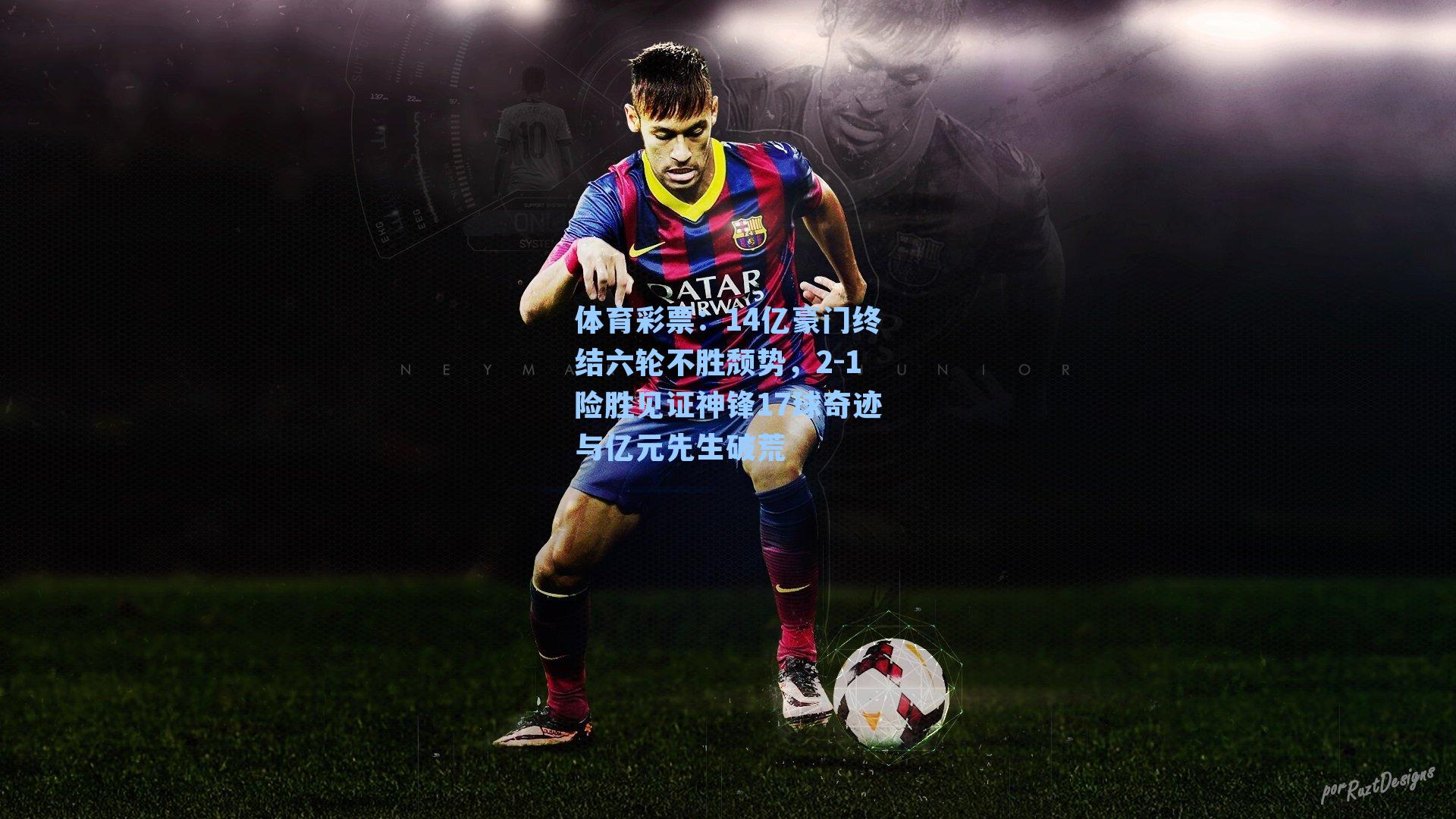 体育彩票：14亿豪门终结六轮不胜颓势，2-1险胜见证神锋17球奇迹与亿元先生破荒