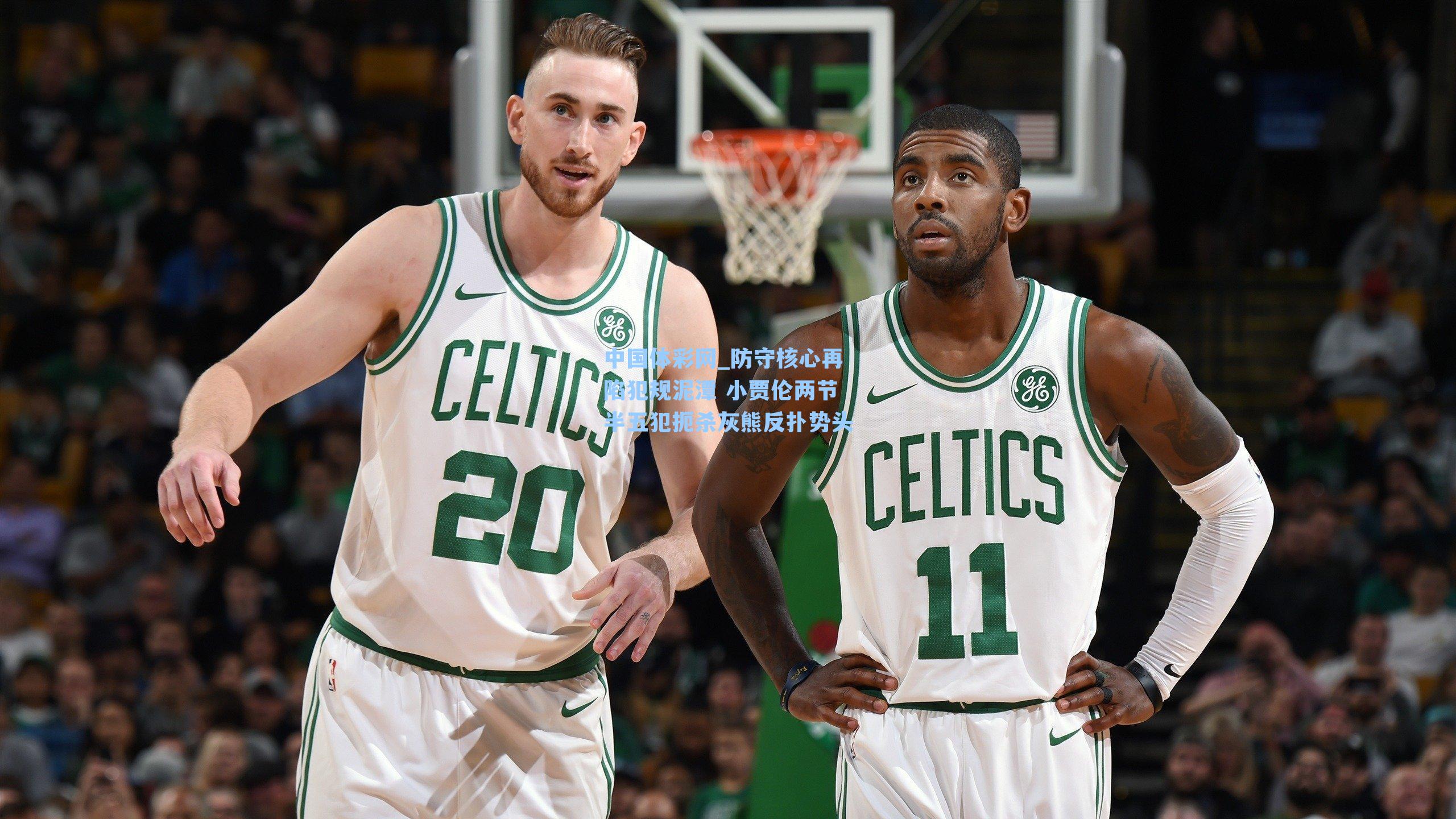 防守核心再陷犯规泥潭 小贾伦两节半五犯扼杀灰熊反扑势头