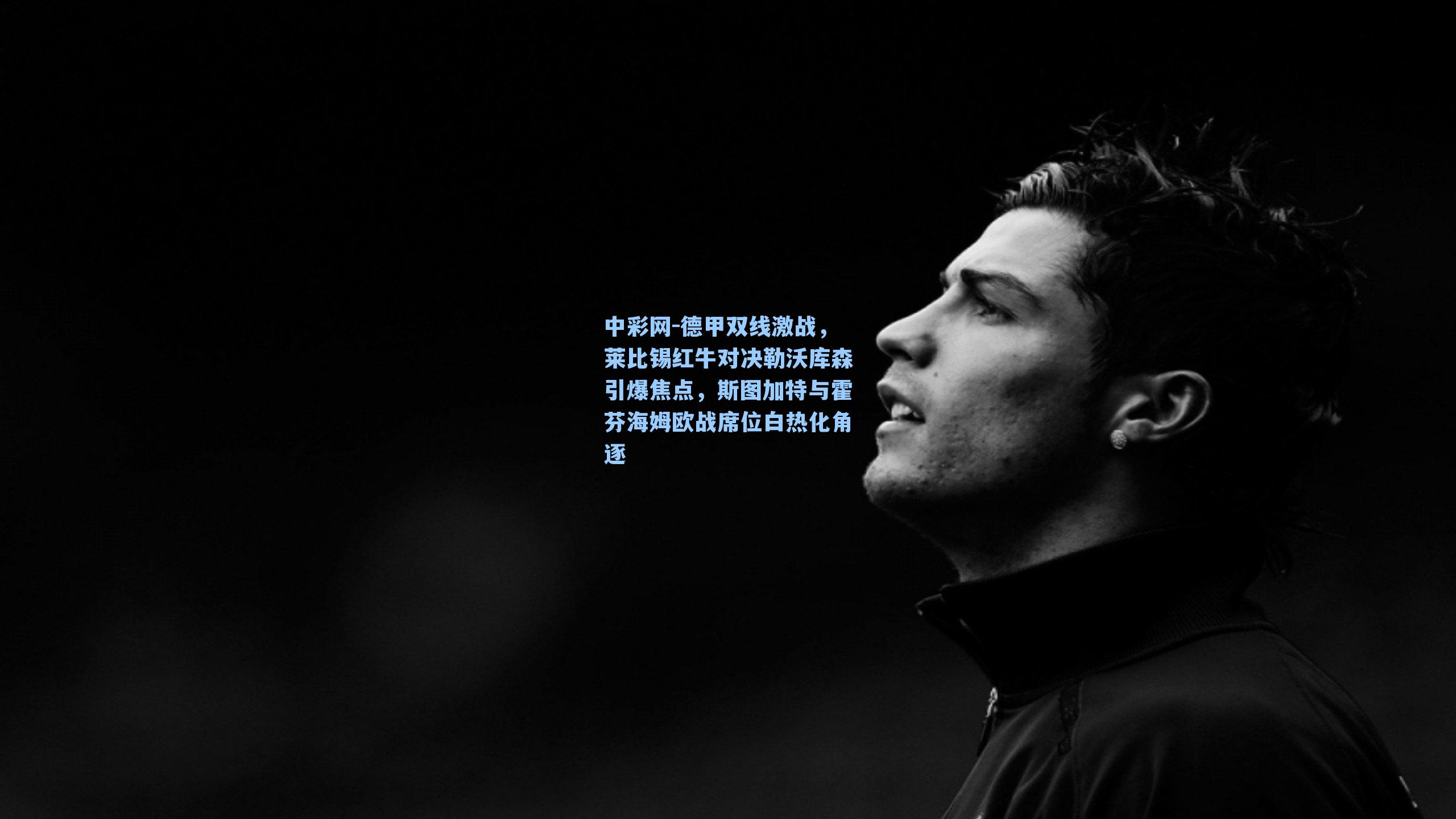 德甲双线激战，莱比锡红牛对决勒沃库森引爆焦点，斯图加特与霍芬海姆欧战席位白热化角逐