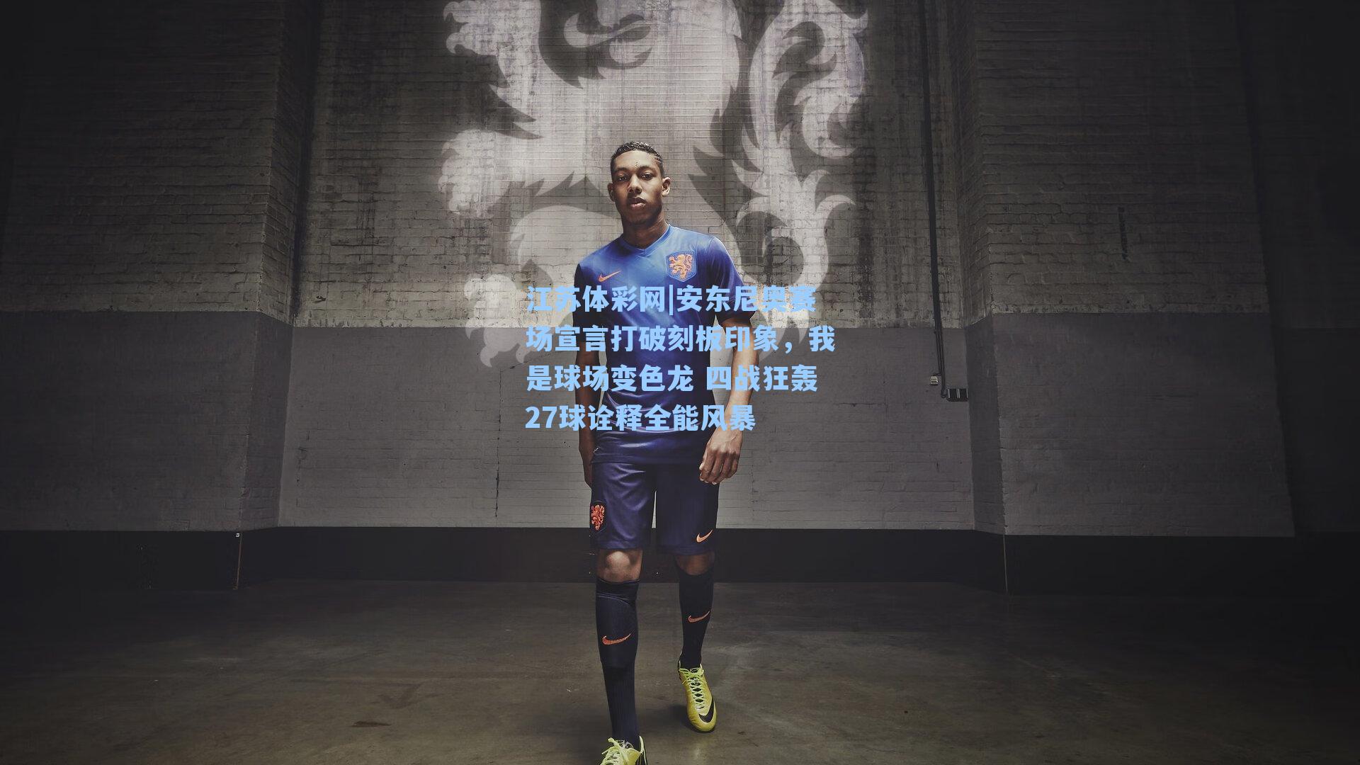 江苏体彩网|安东尼奥赛场宣言打破刻板印象，我是球场变色龙 四战狂轰27球诠释全能风暴