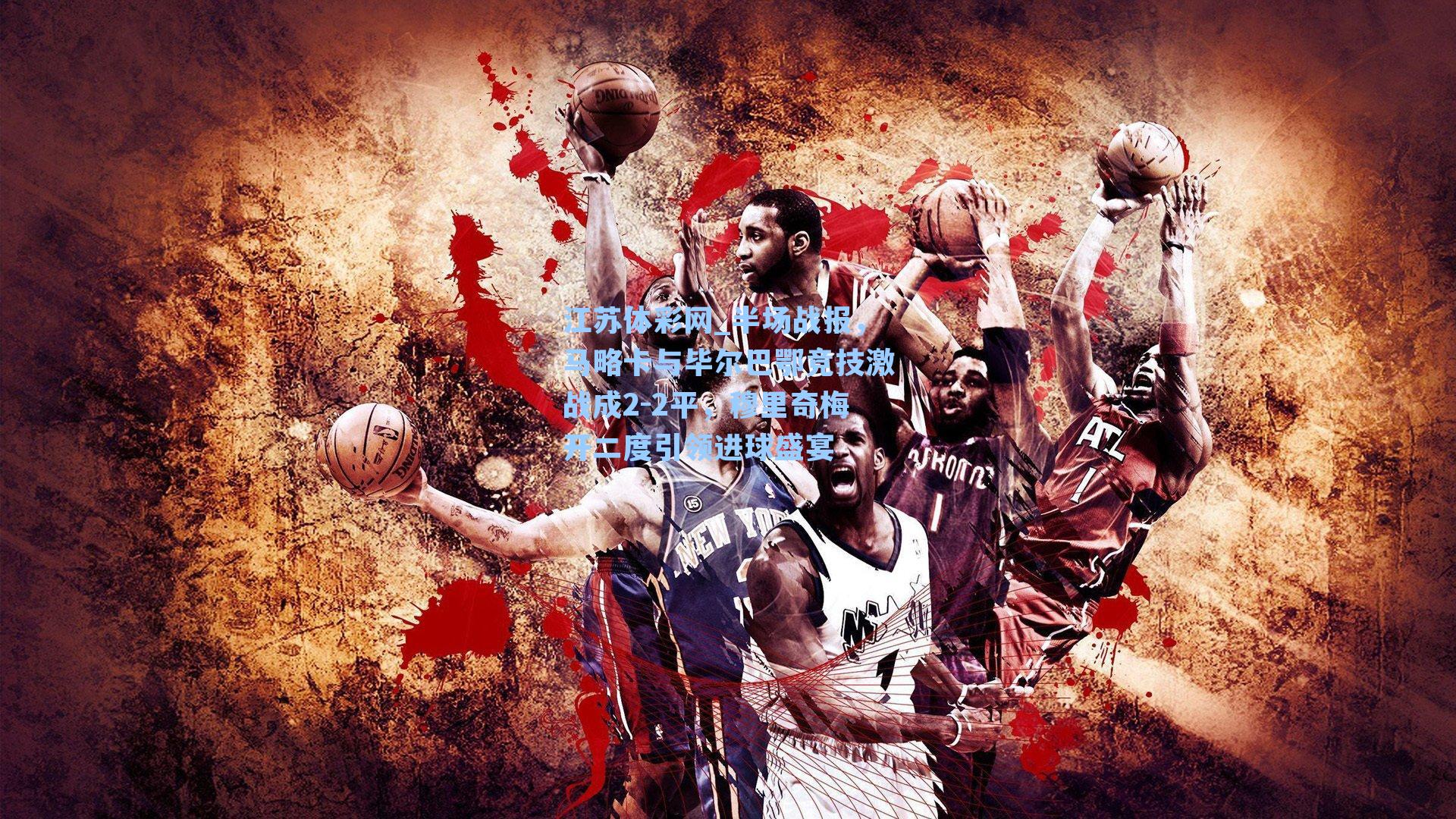 江苏体彩网_半场战报，马略卡与毕尔巴鄂竞技激战成2-2平，穆里奇梅开二度引领进球盛宴