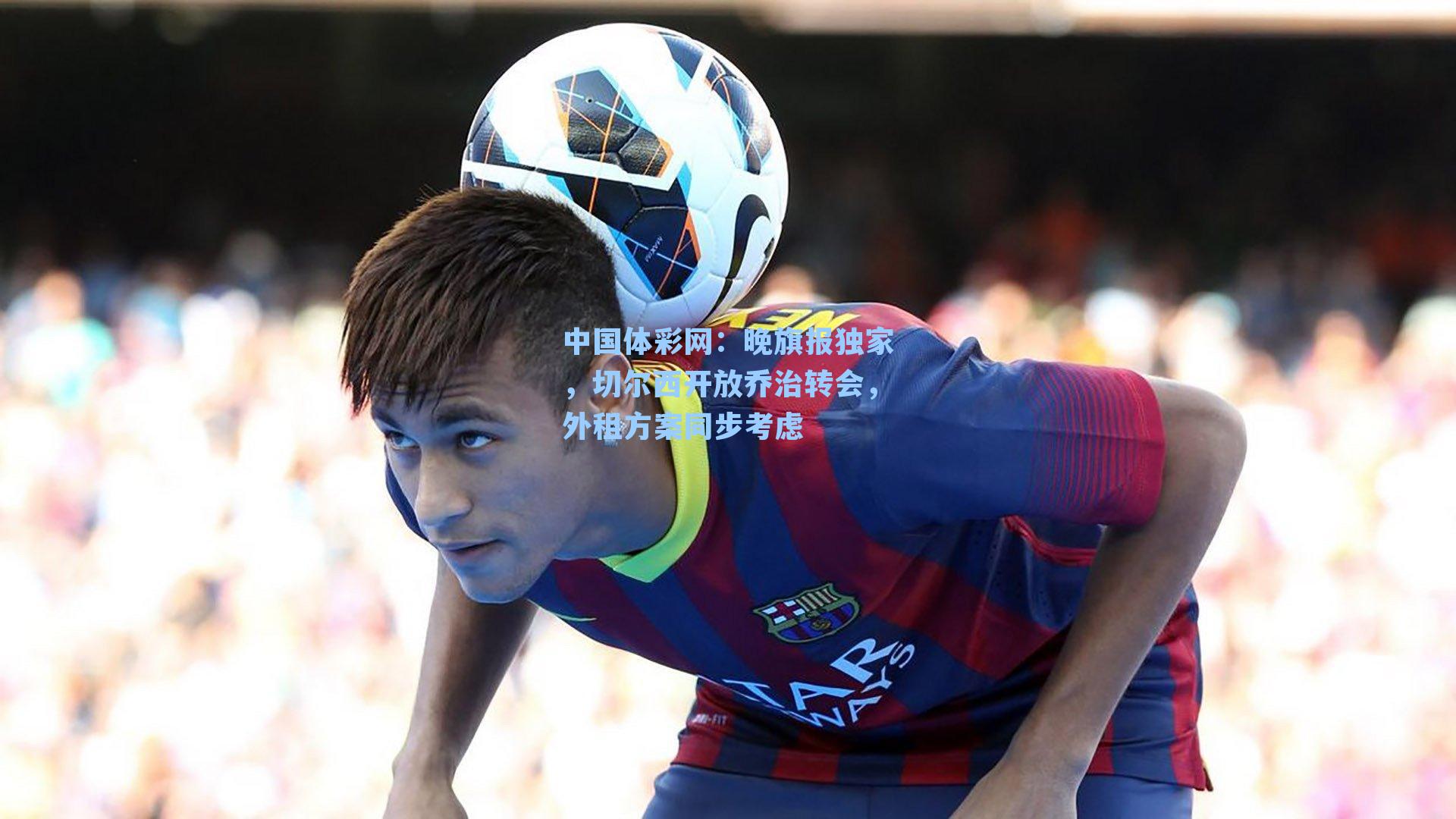 晚旗报独家,切尔西开放乔治转会,外租方案同步考虑