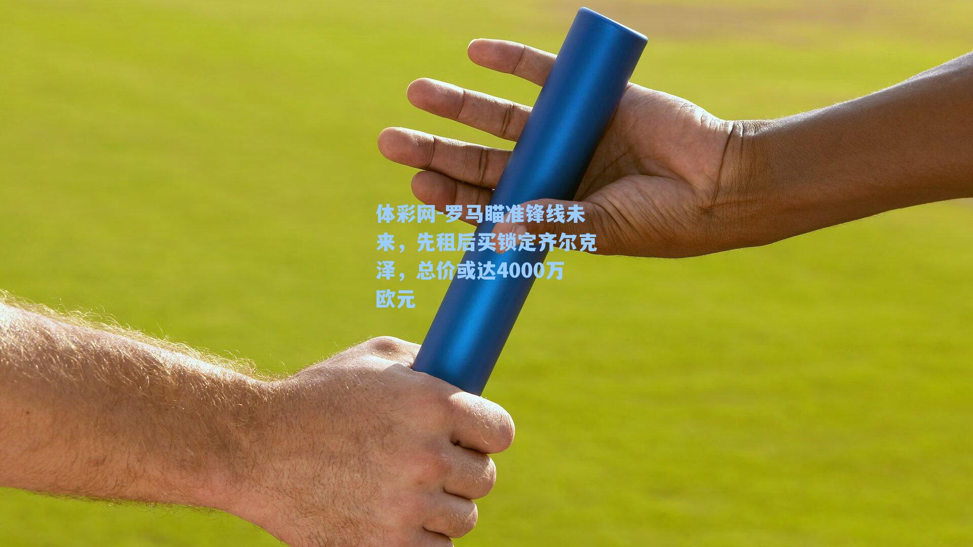 体彩网-罗马瞄准锋线未来，先租后买锁定齐尔克泽，总价或达4000万欧元