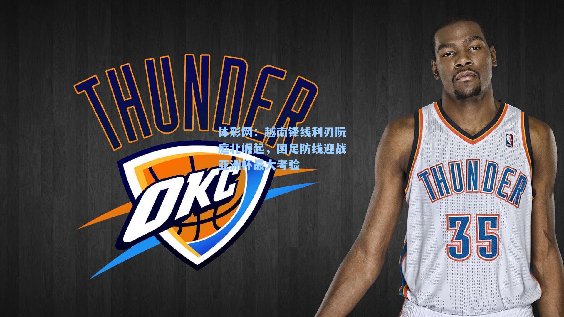 体彩网：越南锋线利刃阮庭北崛起，国足防线迎战亚洲杯最大考验