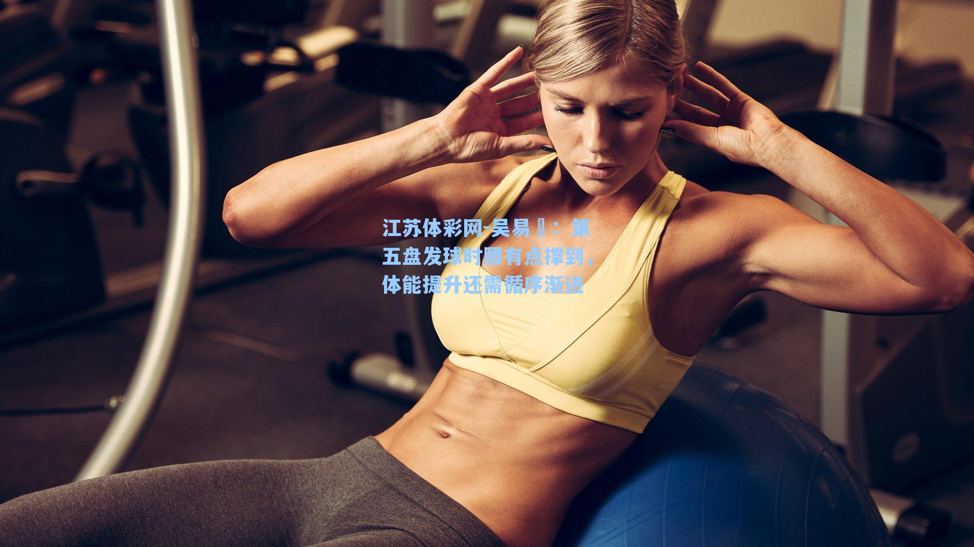 吴易昺:第五盘发球时腰有点撑到,体能提升还需循序渐进