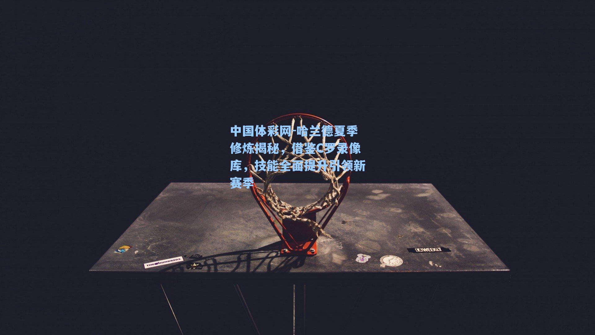 哈兰德夏季修炼揭秘,借鉴C罗录像库,技能全面提升引领新赛季