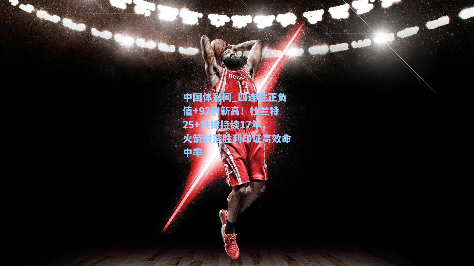 四连胜正负值+92创新高!杜兰特25+铁律持续17年,火箭射落胜利印证高效命中率