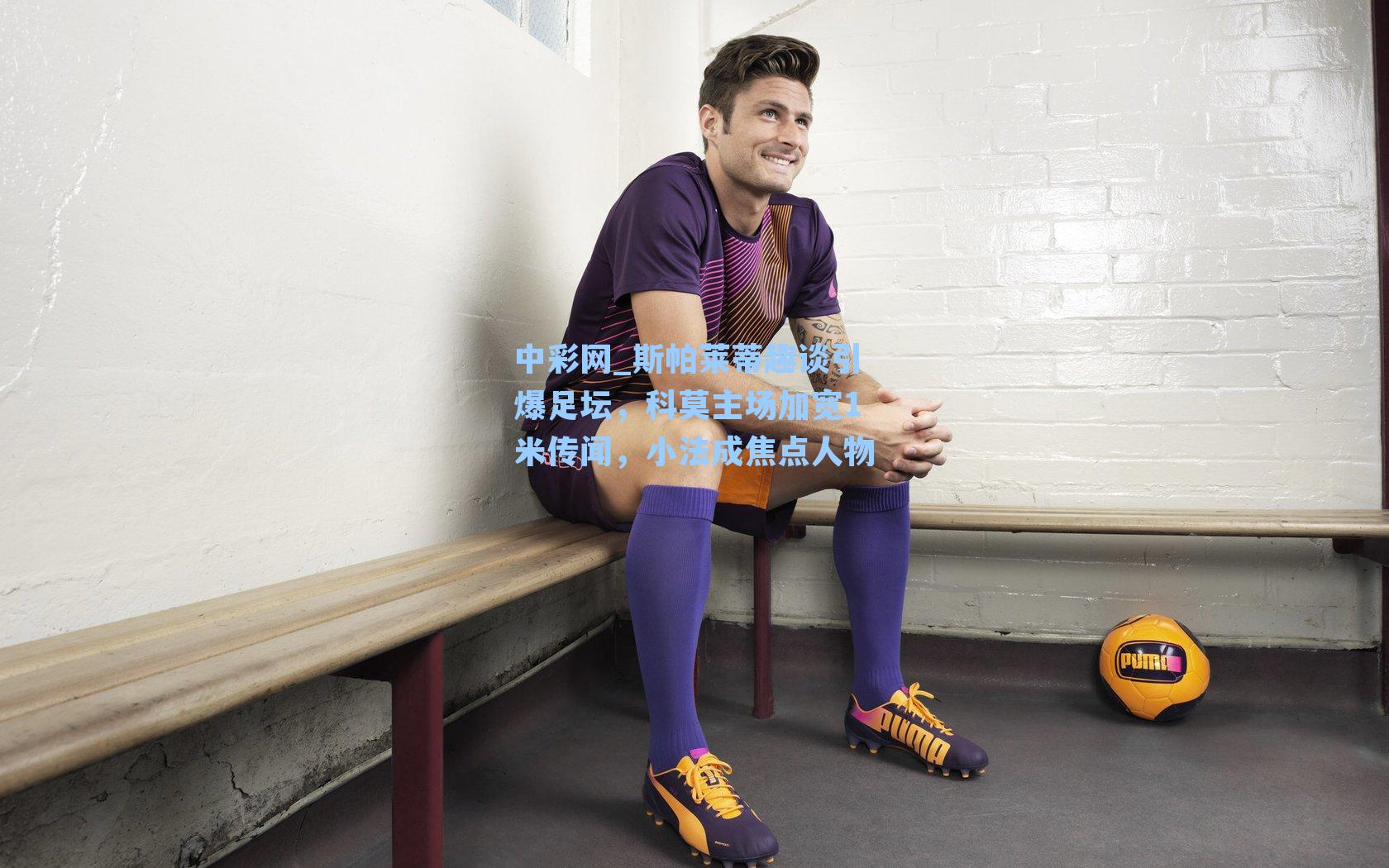 斯帕莱蒂趣谈引爆足坛，科莫主场加宽1米传闻，小法成焦点人物