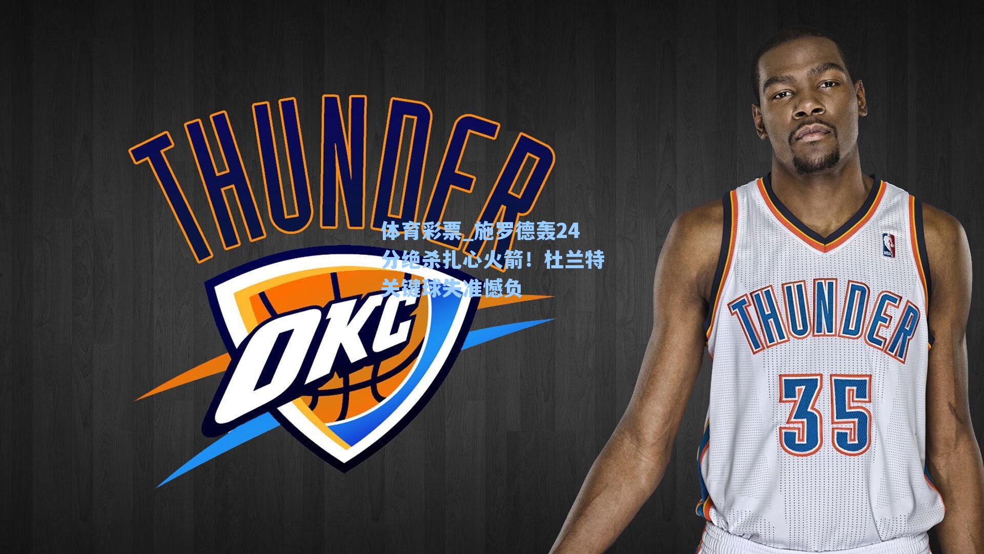 施罗德轰24分绝杀扎心火箭！杜兰特关键球失准憾负