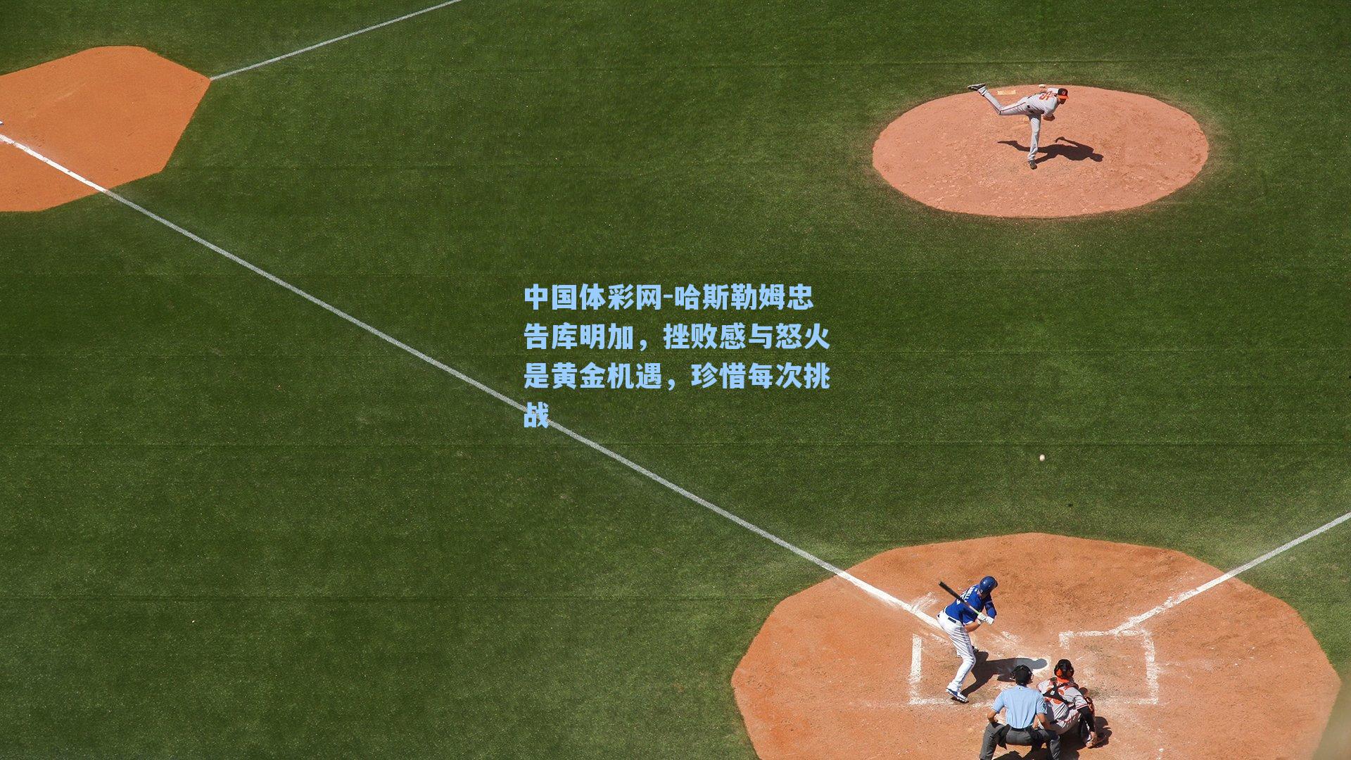 哈斯勒姆忠告库明加，挫败感与怒火是黄金机遇，珍惜每次挑战