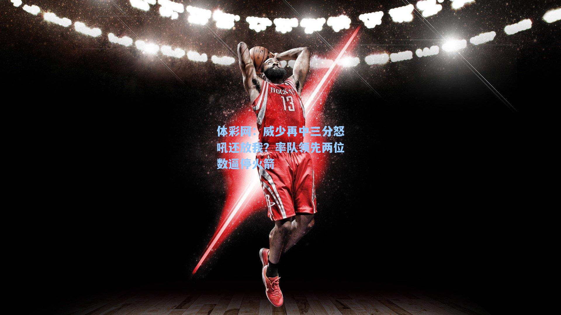 威少再中三分怒吼还放我？率队领先两位数逼停火箭