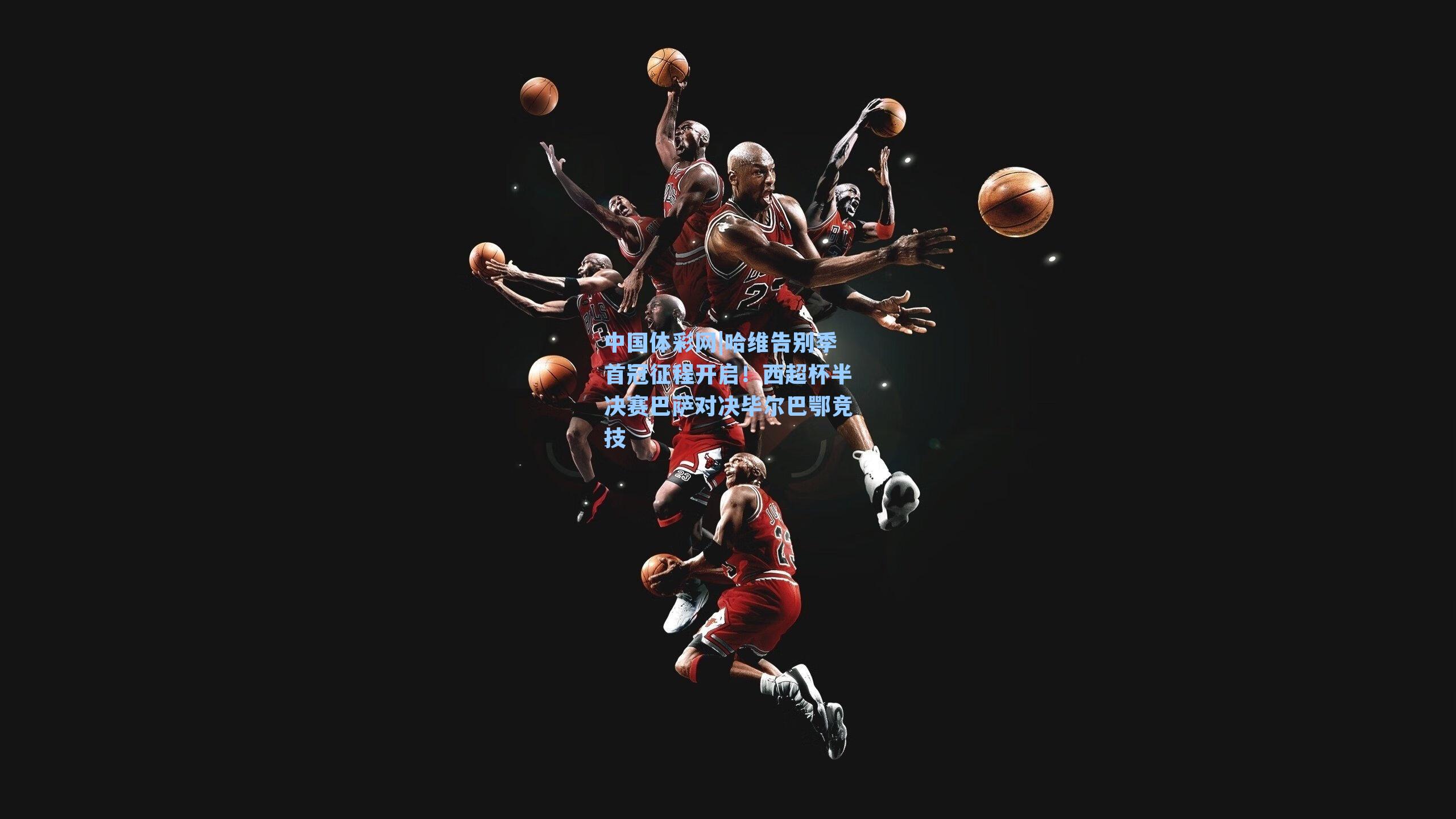 哈维告别季首冠征程开启！西超杯半决赛巴萨对决毕尔巴鄂竞技