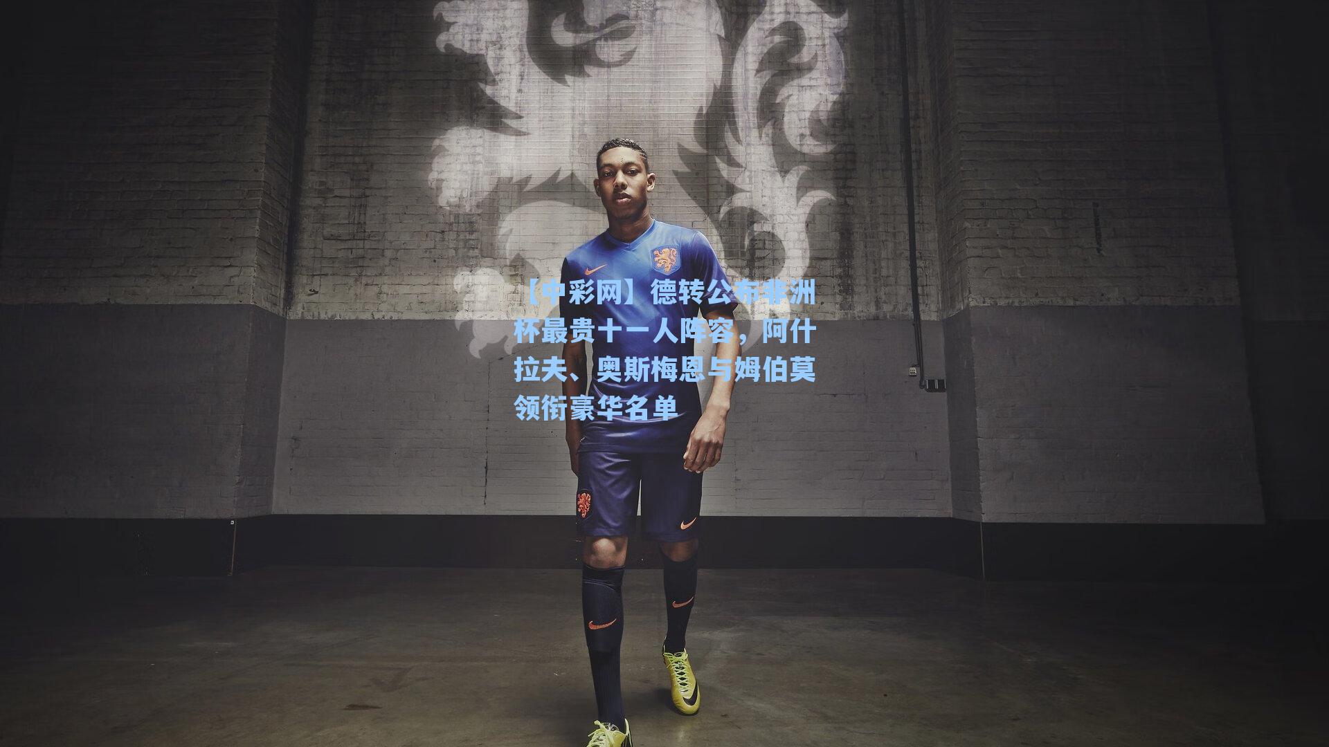 德转公布非洲杯最贵十一人阵容，阿什拉夫、奥斯梅恩与姆伯莫领衔豪华名单