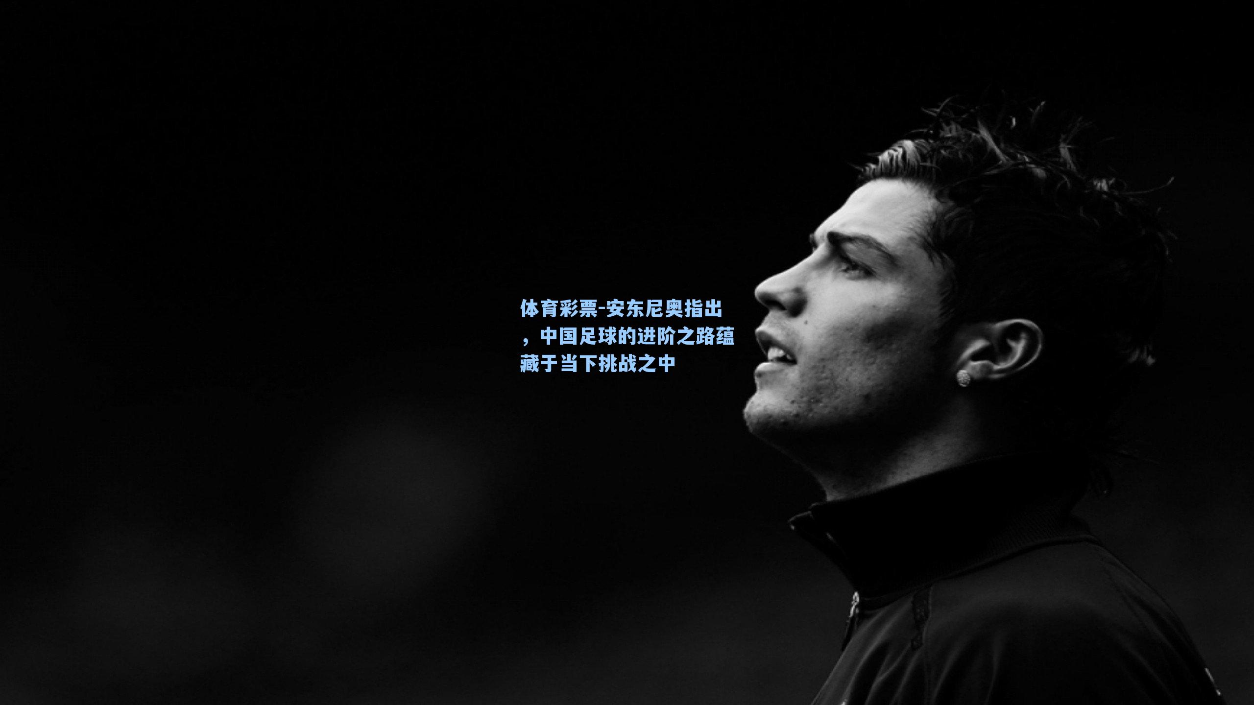 安东尼奥指出，中国足球的进阶之路蕴藏于当下挑战之中