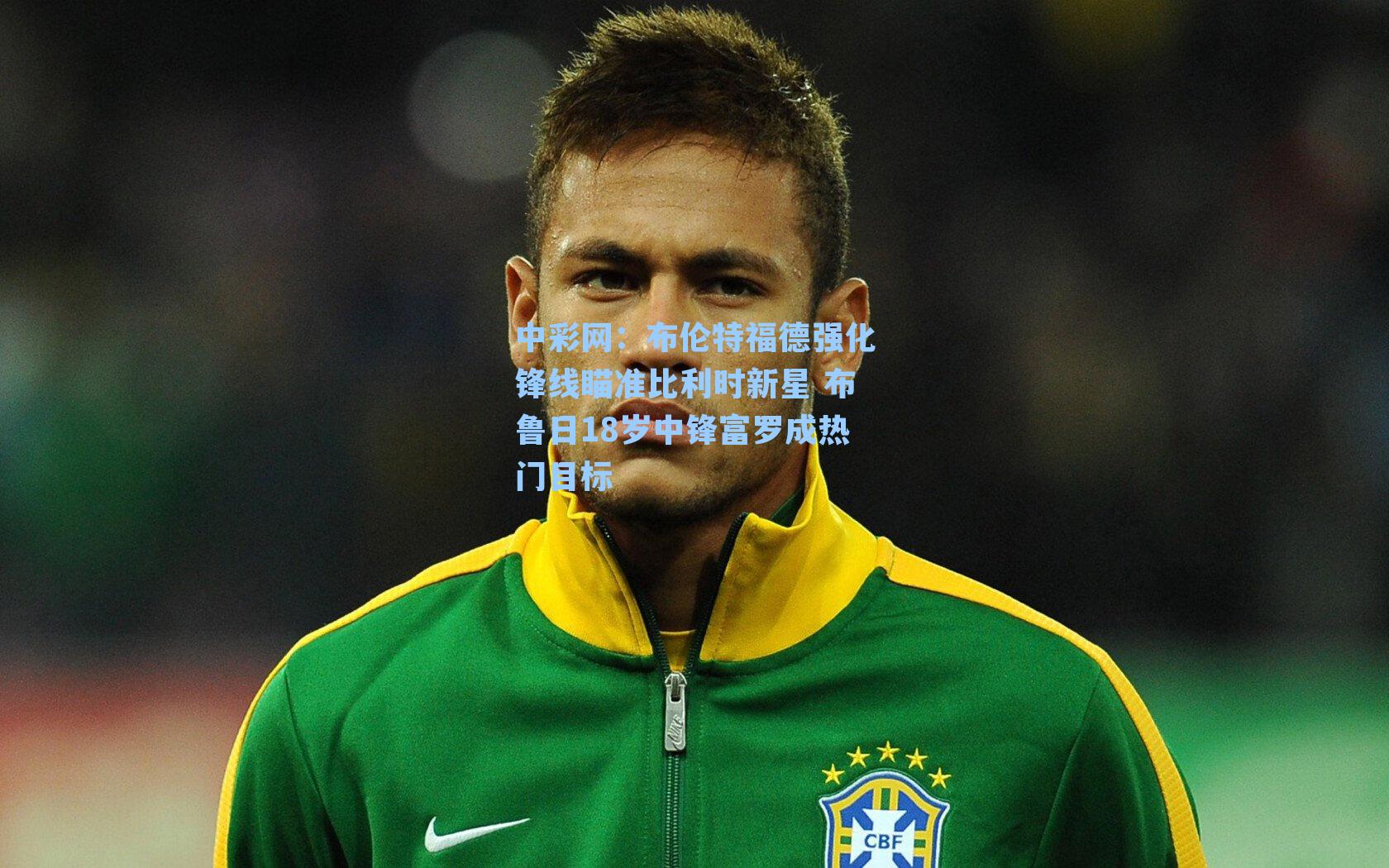 布伦特福德强化锋线瞄准比利时新星 布鲁日18岁中锋富罗成热门目标