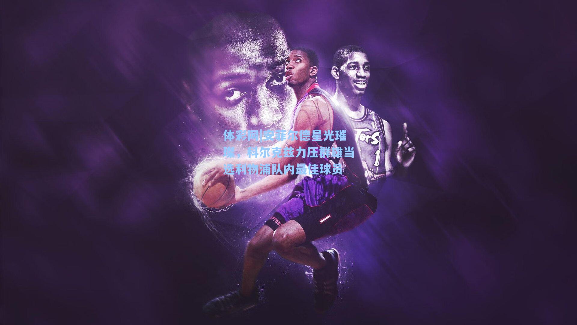 体彩网|安菲尔德星光璀璨，科尔克兹力压群雄当选利物浦队内最佳球员