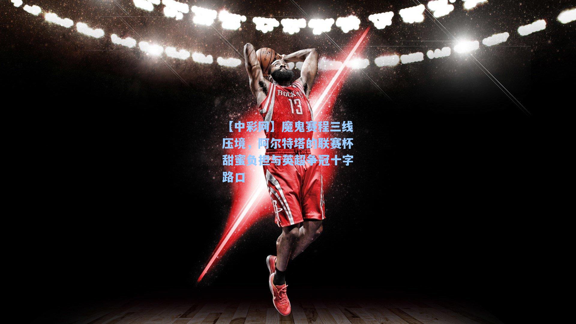 【中彩网】魔鬼赛程三线压境，阿尔特塔的联赛杯甜蜜负担与英超争冠十字路口